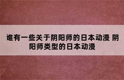 谁有一些关于阴阳师的日本动漫 阴阳师类型的日本动漫